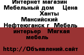 Интернет-магазин «Мебельный дом» › Цена ­ 534 - Ханты-Мансийский, Нефтеюганск г. Мебель, интерьер » Мягкая мебель   